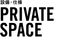 設備・仕様 PRIVATE SPACE